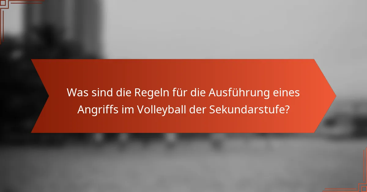 Was sind die Regeln für die Ausführung eines Angriffs im Volleyball der Sekundarstufe?