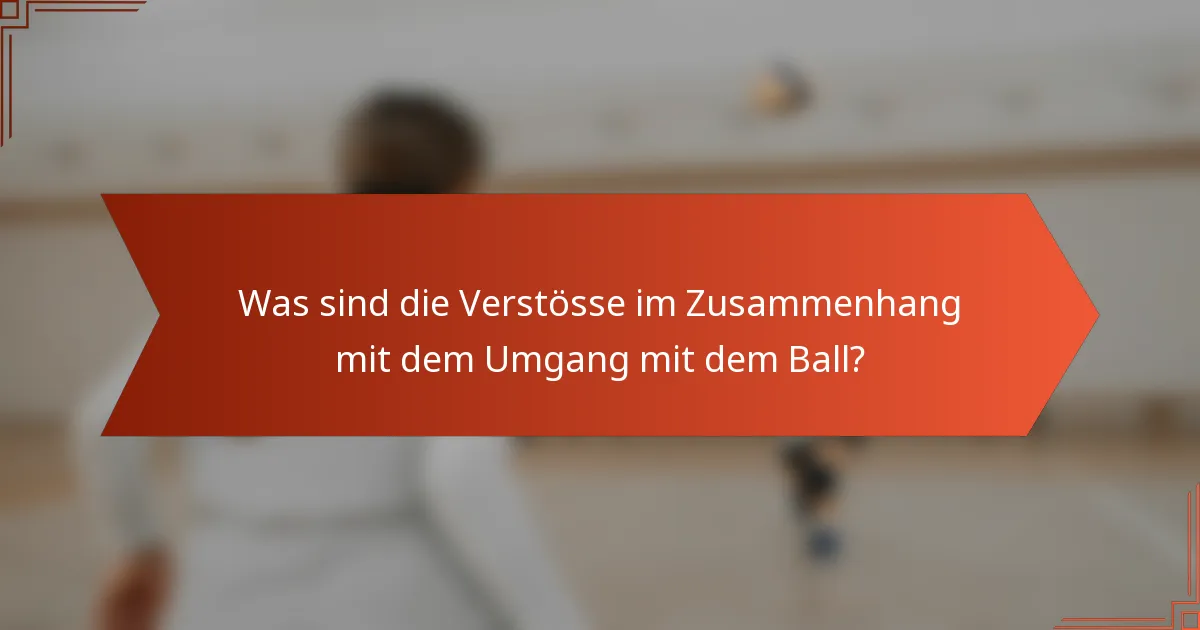 Was sind die Verstösse im Zusammenhang mit dem Umgang mit dem Ball?