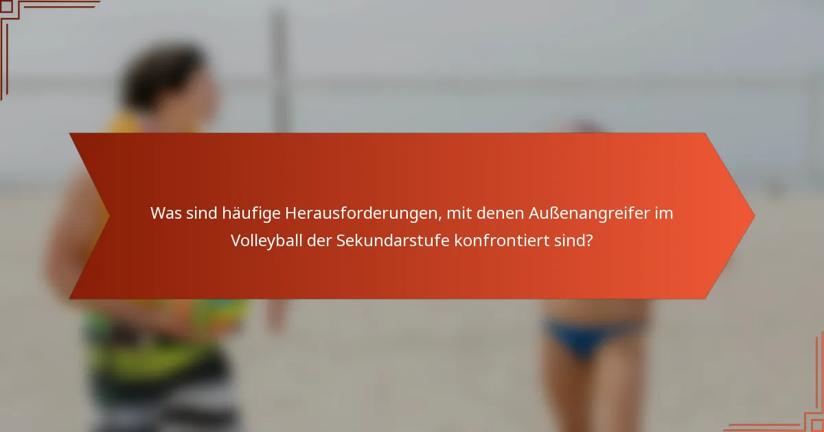 Was sind häufige Herausforderungen, mit denen Außenangreifer im Volleyball der Sekundarstufe konfrontiert sind?
