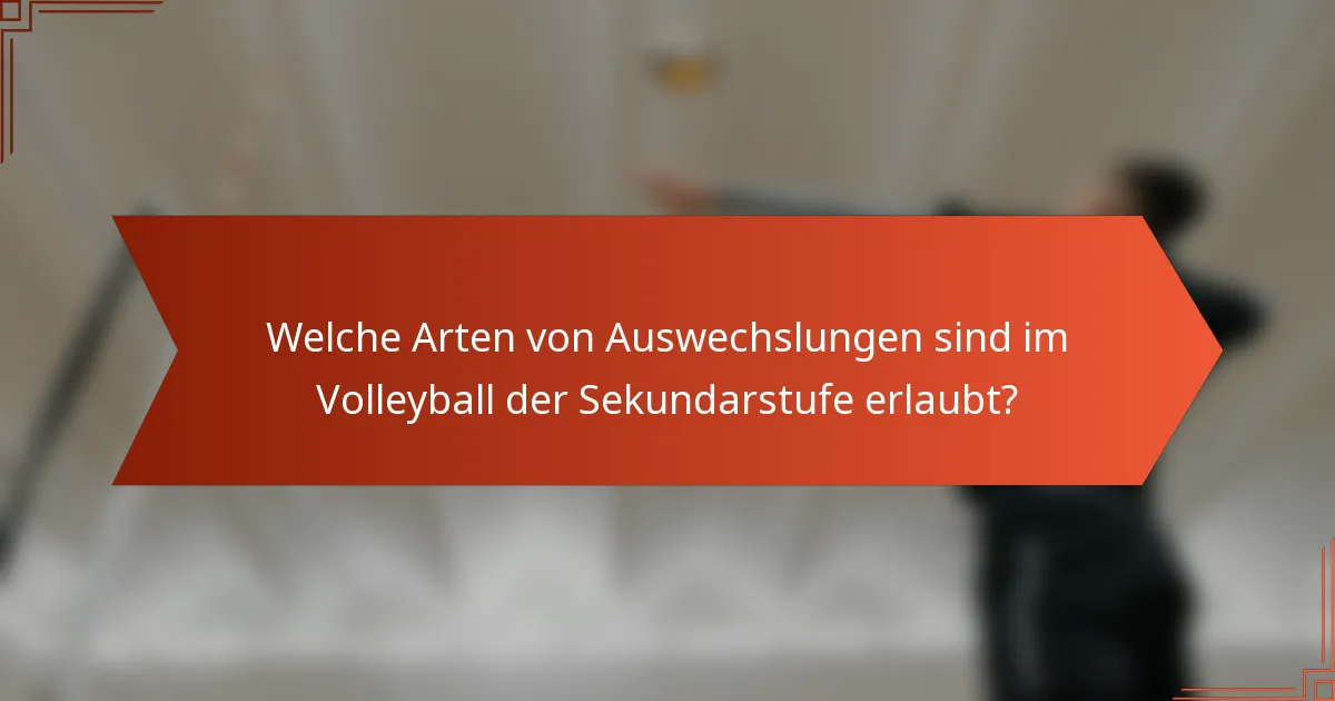 Welche Arten von Auswechslungen sind im Volleyball der Sekundarstufe erlaubt?