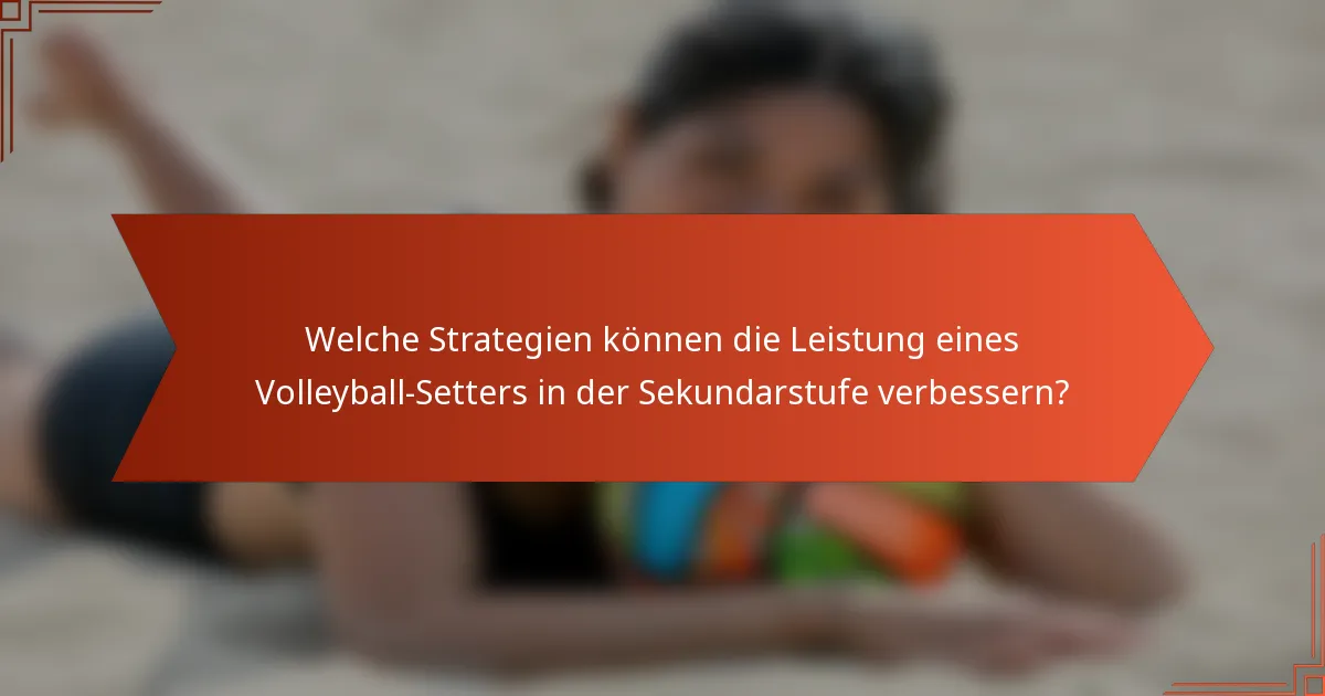 Welche Strategien können die Leistung eines Volleyball-Setters in der Sekundarstufe verbessern?