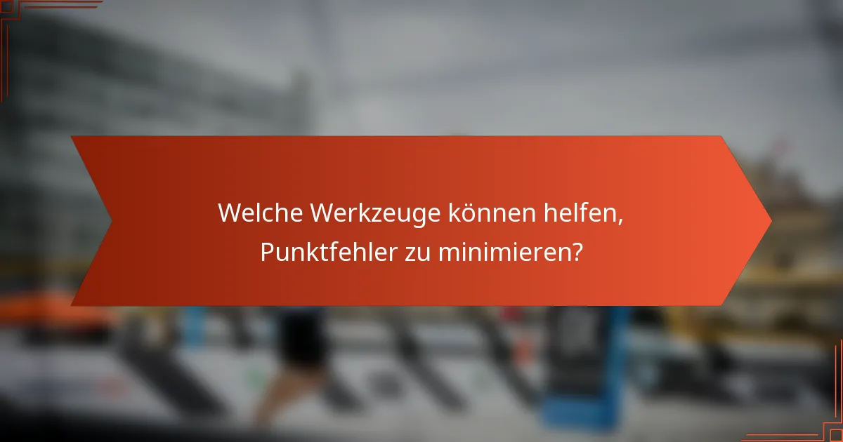 Welche Werkzeuge können helfen, Punktfehler zu minimieren?
