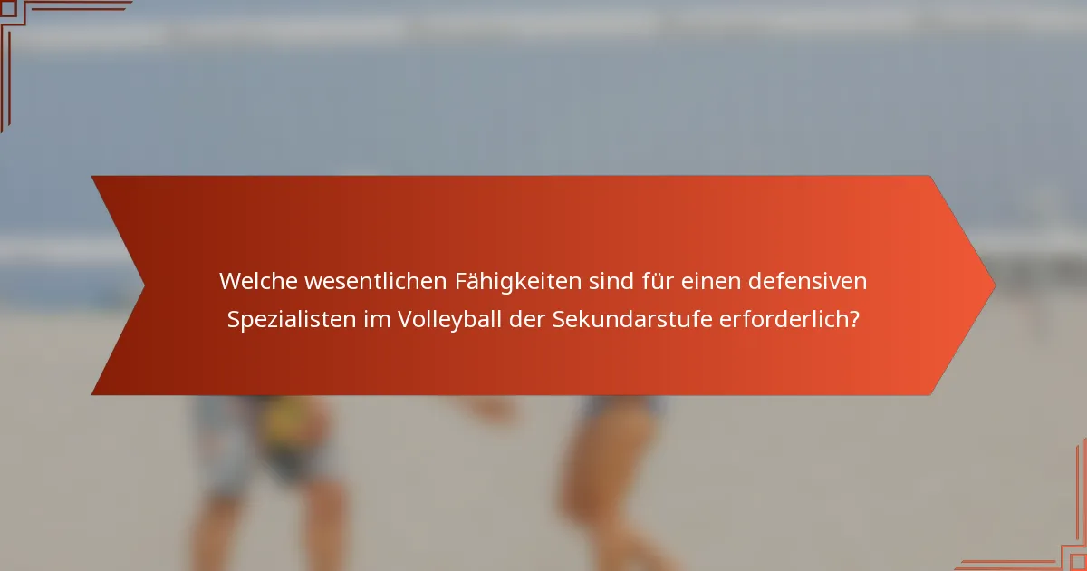 Welche wesentlichen Fähigkeiten sind für einen defensiven Spezialisten im Volleyball der Sekundarstufe erforderlich?