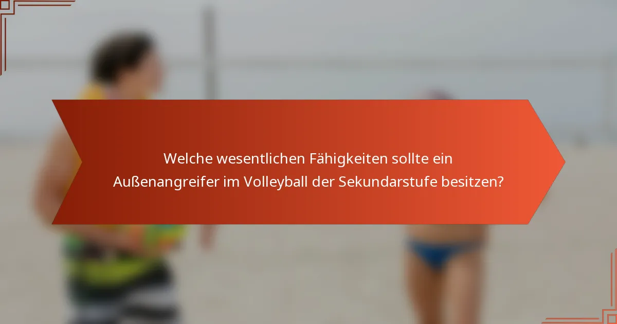 Welche wesentlichen Fähigkeiten sollte ein Außenangreifer im Volleyball der Sekundarstufe besitzen?