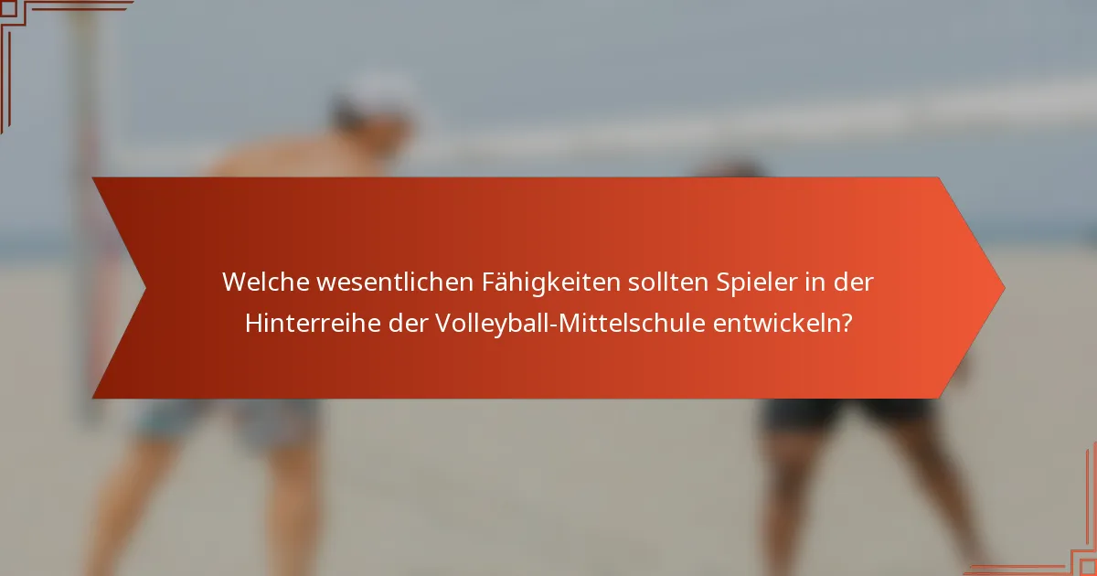 Welche wesentlichen Fähigkeiten sollten Spieler in der Hinterreihe der Volleyball-Mittelschule entwickeln?