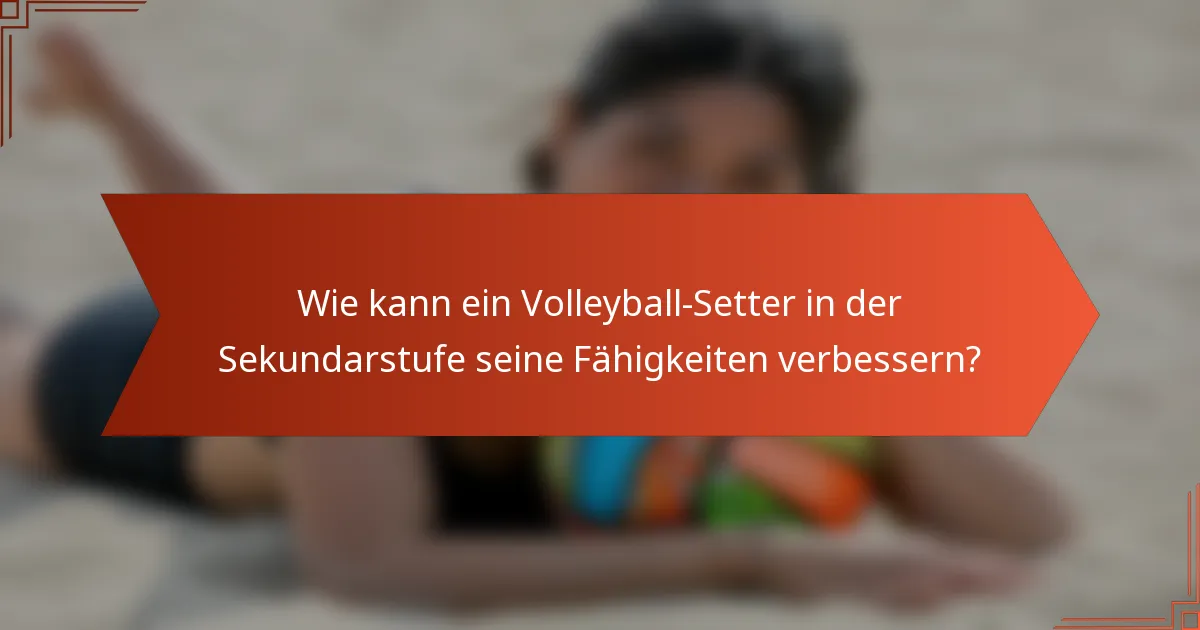 Wie kann ein Volleyball-Setter in der Sekundarstufe seine Fähigkeiten verbessern?