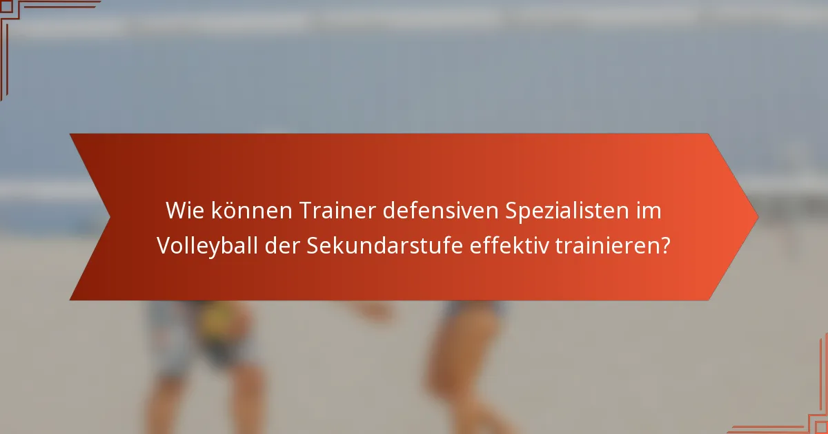 Wie können Trainer defensiven Spezialisten im Volleyball der Sekundarstufe effektiv trainieren?