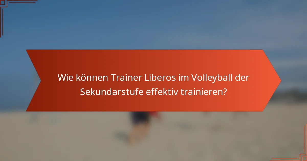 Wie können Trainer Liberos im Volleyball der Sekundarstufe effektiv trainieren?