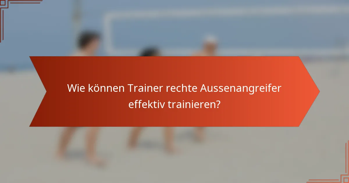 Wie können Trainer rechte Aussenangreifer effektiv trainieren?