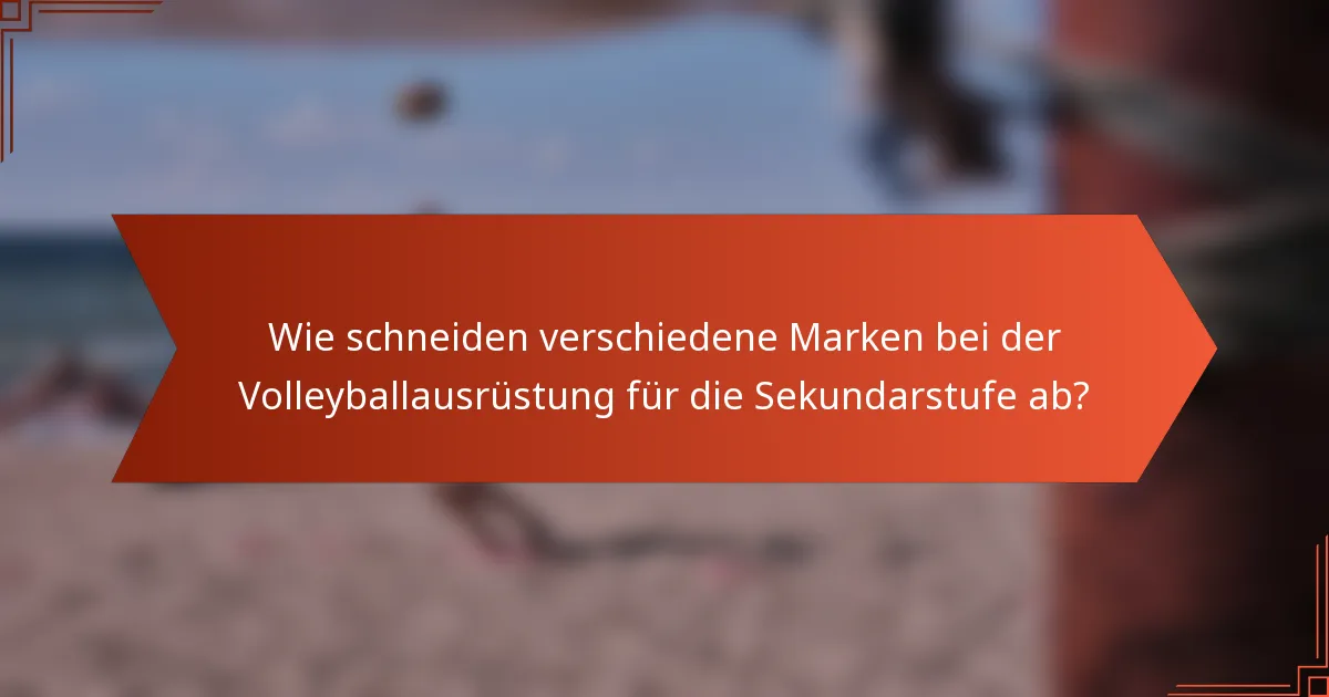 Wie schneiden verschiedene Marken bei der Volleyballausrüstung für die Sekundarstufe ab?