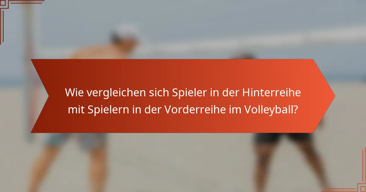 Wie vergleichen sich Spieler in der Hinterreihe mit Spielern in der Vorderreihe im Volleyball?