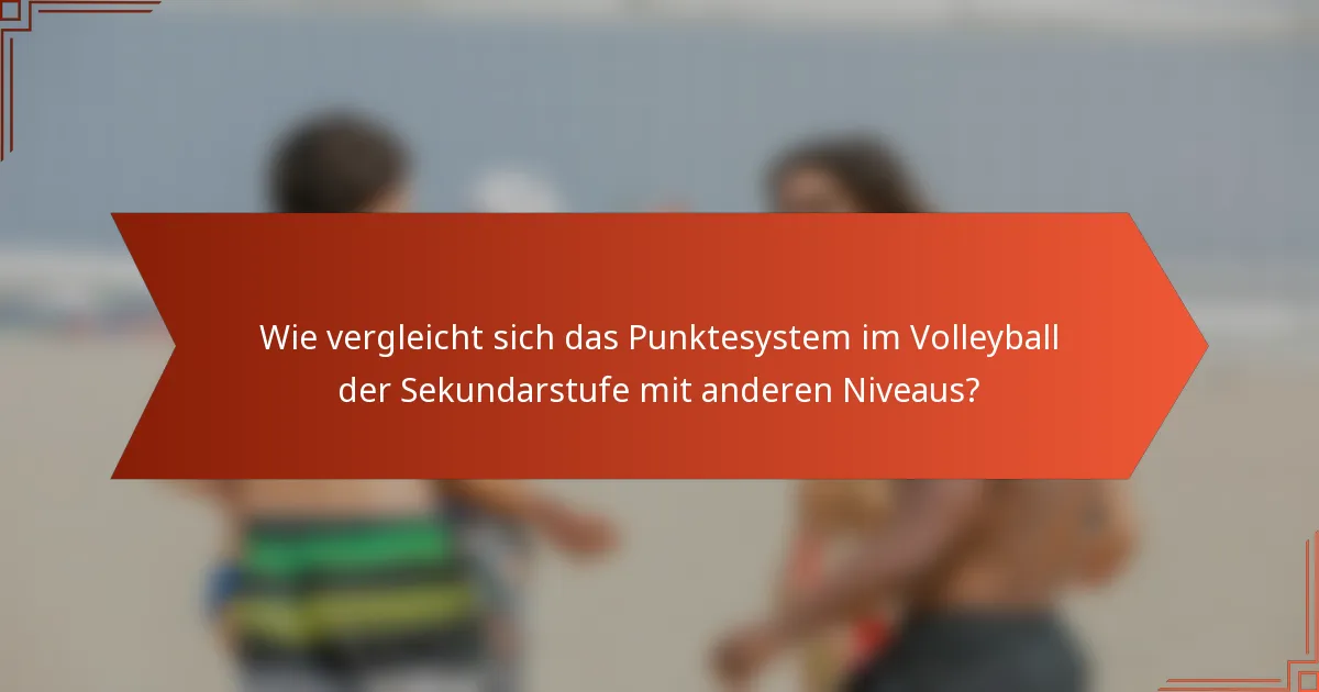 Wie vergleicht sich das Punktesystem im Volleyball der Sekundarstufe mit anderen Niveaus?
